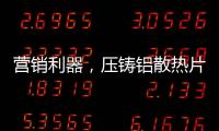营销利器，压铸铝散热片9大优势教你玩转差异化