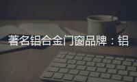 著名铝合金门窗品牌：铝合金门窗保养维护方法介绍