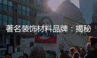 著名装饰材料品牌：揭秘新型的装饰材料