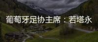 葡萄牙足协主席：若塔永远与我们同在
，感谢所有对他家人支持的人
