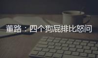 董路	：四个狗屁排比怒问