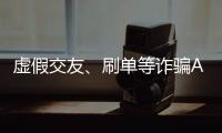 虚假交友�、刷单等诈骗APP层出不穷
，谁在做帮凶