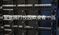 警察踢打校园欺凌者：当事人不愿返校，派出所拒收锦旗