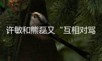 许敏和熊磊又“互相对骂”了	�！这次是因为许敏晒出了姚策的户口本