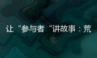 让“参与者“讲故事
：荒漠化治理公益如何做好传播