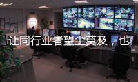 让同行业者望尘莫及	
，也让消费者喜出望外