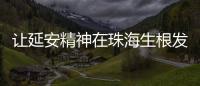 让延安精神在珠海生根发芽	！珠海将建“延安精神展览馆”