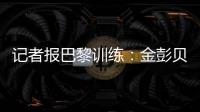 记者报巴黎训练
：金彭贝缺席	、莫斯卡多单独训练�，其他球员都在