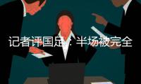 记者评国足
：半场被完全碾压，下半场先解决下左后卫和中场问题吧