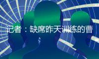 记者：缺席昨天训练的曹永竞今天参加训练 下一场战日本能上