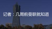 记者：几周前曼联就知道约克雷斯不想来	，后者未拒绝任何球队