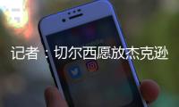 记者：切尔西愿放杰克逊离队&估价7000万欧，曼联
	、维拉等队有意