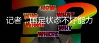 记者：国足状态不好能力与对手有差距�
，丢球和颜骏凌没啥关系