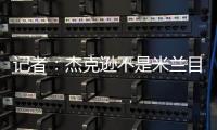 记者：杰克逊不是米兰目标，塔雷寻找身体对抗更强+价格更低前锋