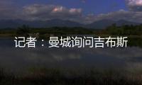 记者	：曼城询问吉布斯