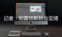 记者	：帕雷德斯转会至博卡青年达成协议，将签下一份三年半合同
