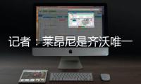 记者

：莱昂尼是齐沃唯一的引援要求
，国米也在尝试满足齐沃