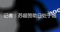 记者：苏超赞助已处于饱和状态；中超美誉度受假赌黑问题影响