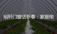 裕轩门窗话新春
：家居绚丽多彩，过节红红火火