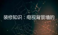 装修知识	
：电视背景墙的装饰要点