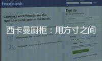 西卡曼厨柜
：用方寸之间的未来厨房提升时间的质量