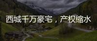 西城千万豪宅，产权缩水了