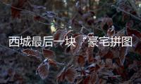 西城最后一块“豪宅拼图”，兑现了