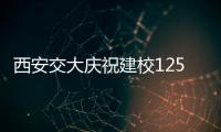 西安交大庆祝建校125周年 校长：大学应了解社会发展之需
