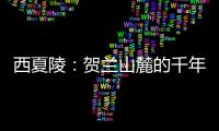 西夏陵：贺兰山麓的千年回响