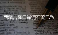 西藏吉隆口岸泥石流已致我国一侧11人失联�，尼泊尔一侧6名中方人员失联