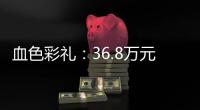 血色彩礼
：36.8万元，两条人命