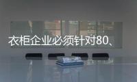 衣柜企业必须针对80、90后刚需做转型