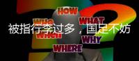 被指行李过多
，国足不妨来一次开箱释疑