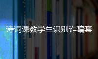 诗词课教学生识别诈骗套路�！斗门这堂跨界课堂有意思
