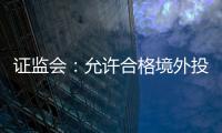 证监会：允许合格境外投资者参与ETF期权交易