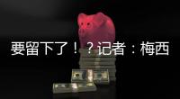 要留下了！
？记者：梅西接近续约迈阿密国际，球队承诺补强德保罗