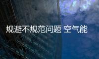 规避不规范问题 空气能热水器企业积极想对策谋出路