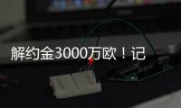 解约金3000万欧！记者：小孔塞桑可以获得自己转会费的20%分成