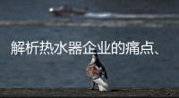 解析热水器企业的痛点
、痒点和卖点
