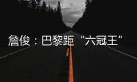 詹俊：巴黎距“六冠王”还有两只“拦路虎”，史上仅巴萨拜仁做到