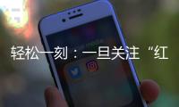 轻松一刻	：一旦关注“红爷事件”，脑子就被定型了