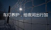 车灯养护，给夜间出行加份保障