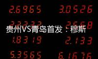 贵州VS青岛首发：穆斯利单箭头 刘健前腰外援冲锋