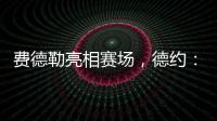 费德勒亮相赛场
，德约：终于他能看到我赢下比赛，打破诅咒了！