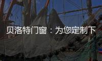 贝洛特门窗：为您定制下一站幸福