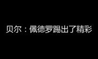 贝尔
：佩德罗踢出了精彩且全面的比赛，配得上最佳球员称号