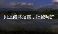 贝适诺沐浴露，细致呵护宝宝每一寸肌肤