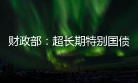 财政部
：超长期特别国债将在5月17日发行