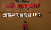 走差异化营销路 LED企业需求新、求活
、求精