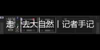 走，去大自然丨记者手记